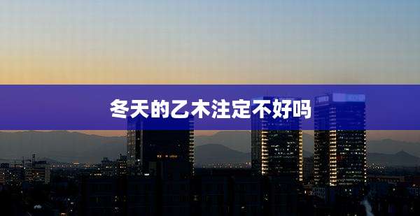 冬天的乙木注定不好吗