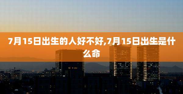 7月15日出生的人好不好,7月15日出生是什么命