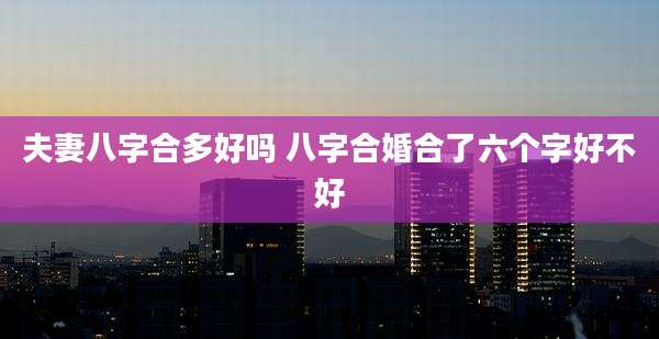 夫妻八字合多好吗 八字合婚合了六个字好不好