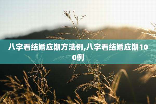八字看结婚应期方法例,八字看结婚应期100例