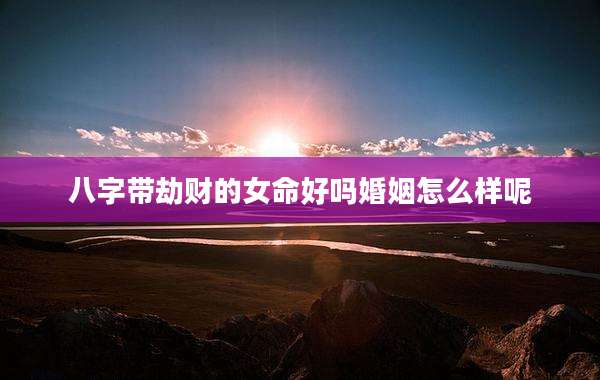 八字带劫财的女命好吗婚姻怎么样呢