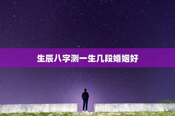 生辰八字测一生几段婚姻好