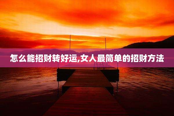 怎么能招财转好运,女人最简单的招财方法