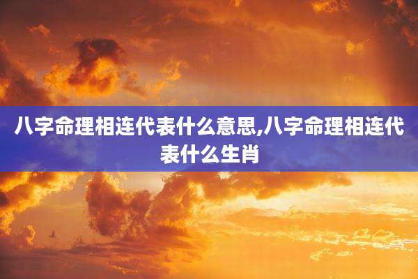 八字命理相连代表什么意思,八字命理相连代表什么生肖