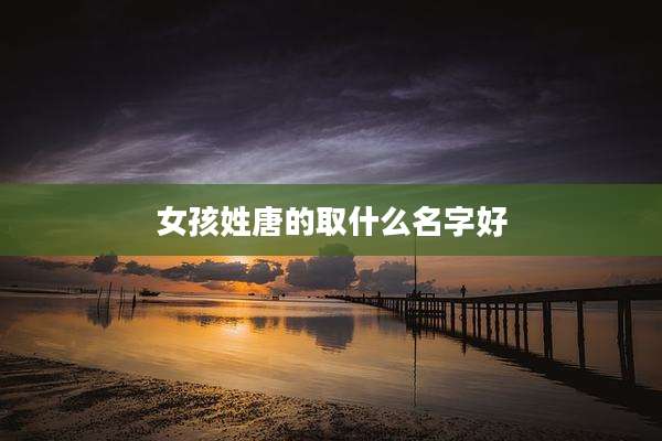女孩姓唐的取什么名字好