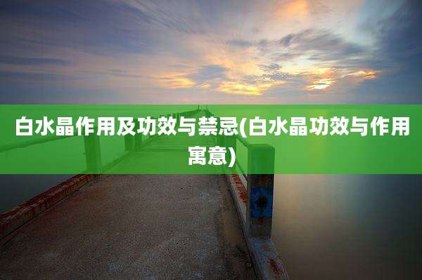 白水晶作用及功效与禁忌(白水晶功效与作用寓意)