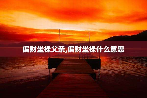 偏财坐禄父亲,偏财坐禄什么意思