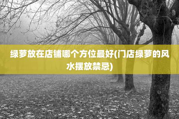 绿萝放在店铺哪个方位最好(门店绿萝的风水摆放禁忌)