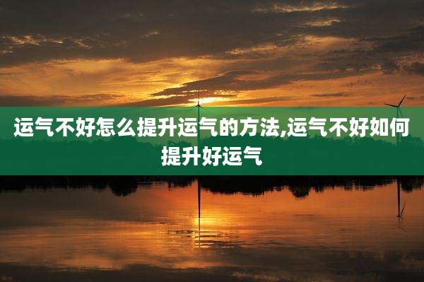 运气不好怎么提升运气的方法,运气不好如何提升好运气