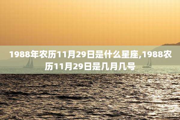 1988年农历11月29日是什么星座,1988农历11月29日是几月几号