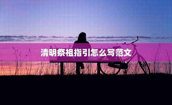 清明祭祖指引怎么写范文