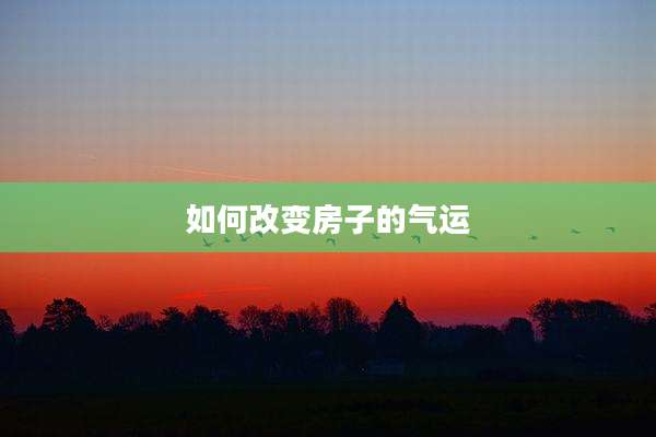 如何改变房子的气运