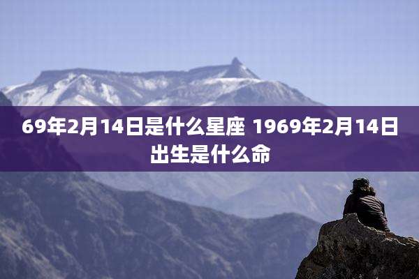 69年2月14日是什么星座 1969年2月14日出生是什么命
