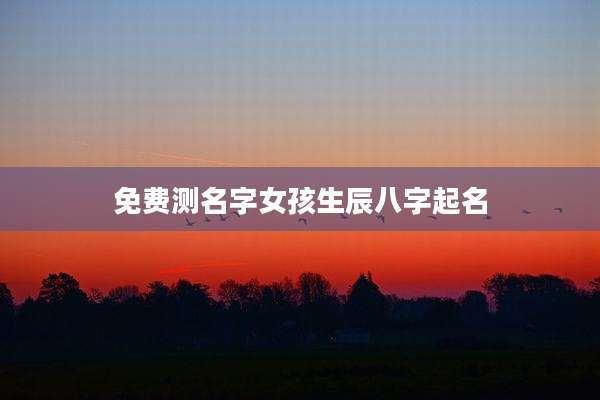 免费测名字女孩生辰八字起名