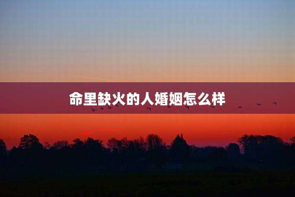 命里缺火的人婚姻怎么样