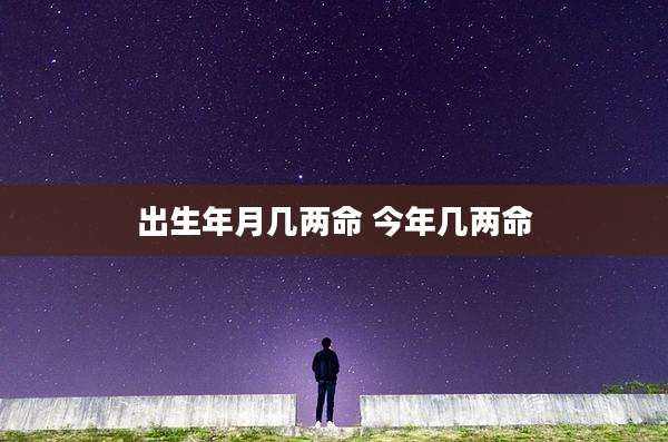 出生年月几两命 今年几两命