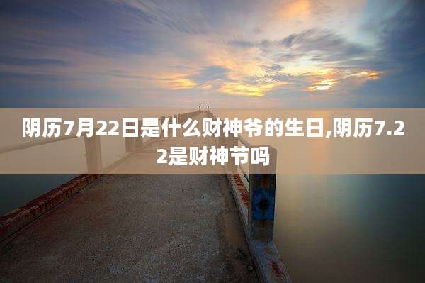 阴历7月22日是什么财神爷的生日,阴历7.22是财神节吗