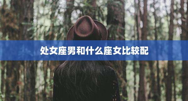 处女座男和什么座女比较配