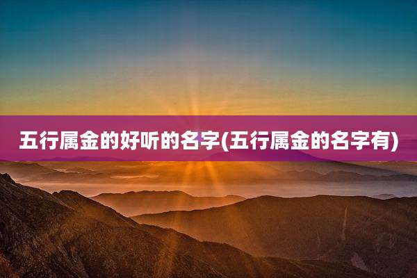五行属金的好听的名字(五行属金的名字有)