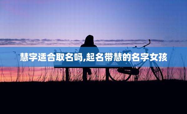 慧字适合取名吗,起名带慧的名字女孩