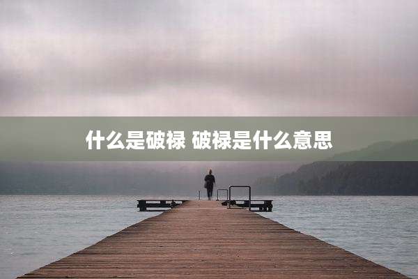 什么是破禄 破禄是什么意思