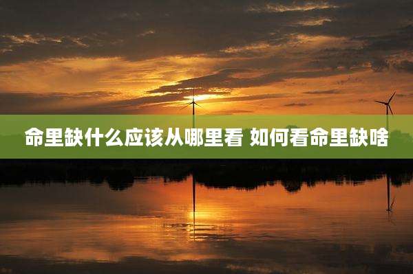 命里缺什么应该从哪里看 如何看命里缺啥