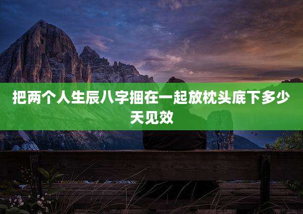 把两个人生辰八字捆在一起放枕头底下多少天见效