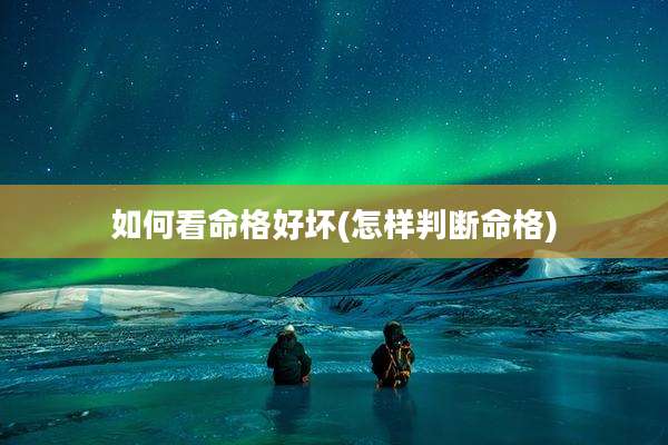 如何看命格好坏(怎样判断命格)