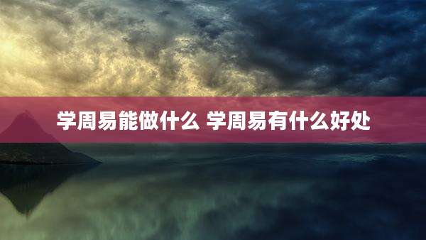 学周易能做什么 学周易有什么好处