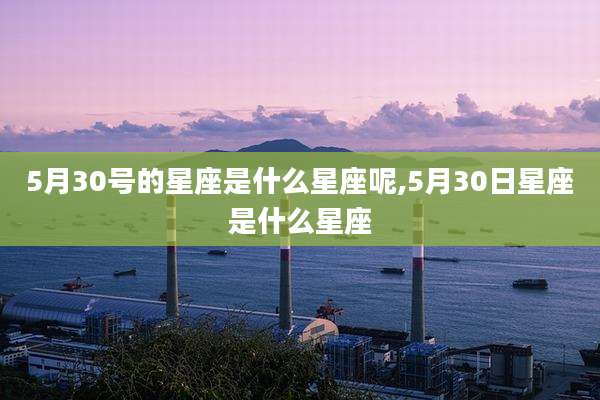 5月30号的星座是什么星座呢,5月30日星座是什么星座