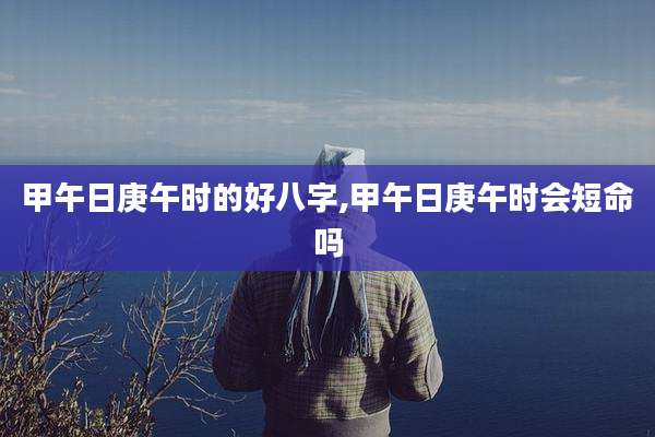甲午日庚午时的好八字,甲午日庚午时会短命吗