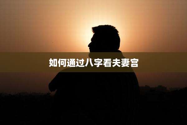如何通过八字看夫妻宫