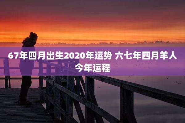 67年四月出生2020年运势 六七年四月羊人今年运程