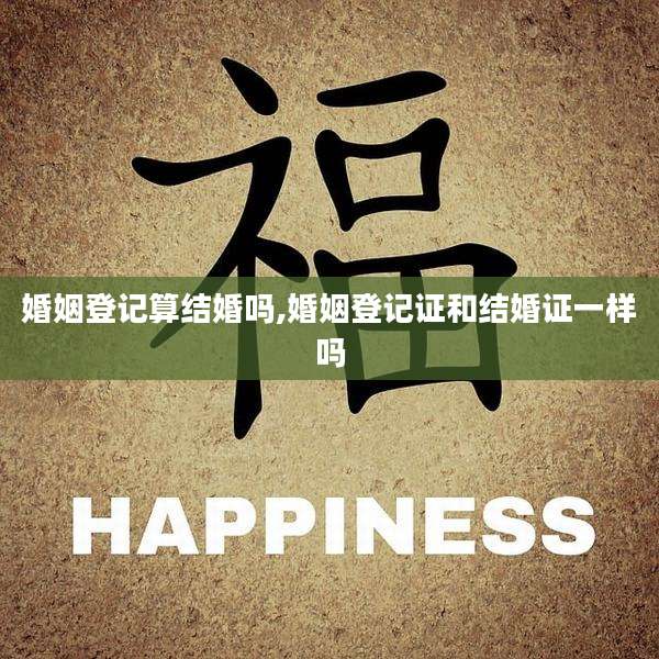 婚姻登记算结婚吗,婚姻登记证和结婚证一样吗