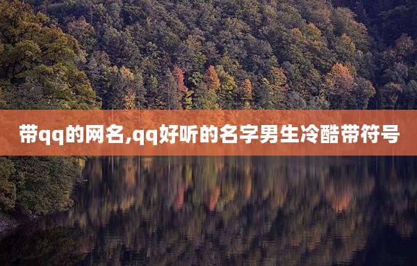带qq的网名,qq好听的名字男生冷酷带符号