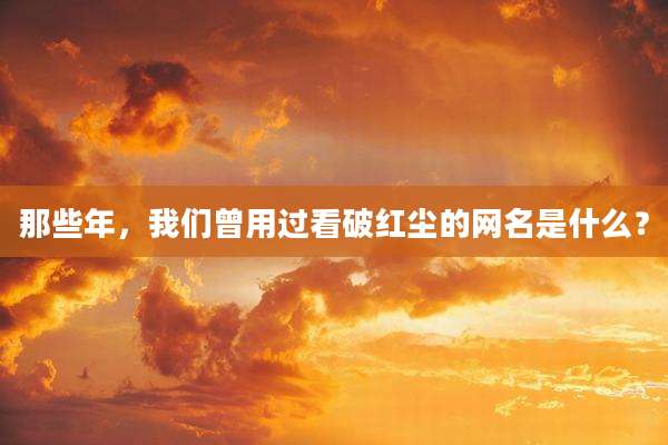 那些年,我们曾用过看破红尘的网名是什么?