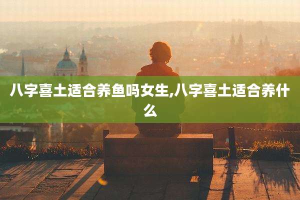 八字喜土适合养鱼吗女生,八字喜土适合养什么