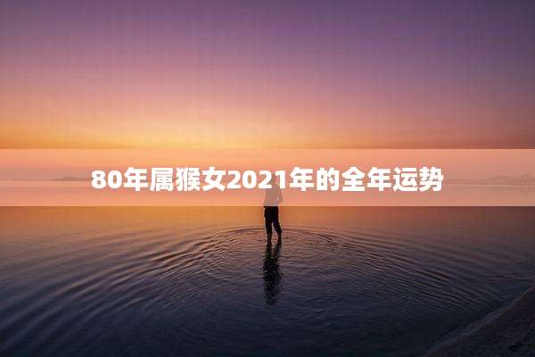80年属猴女2021年的全年运势