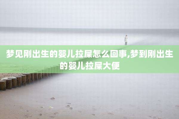 梦见刚出生的婴儿拉屎怎么回事,梦到刚出生的婴儿拉屎大便
