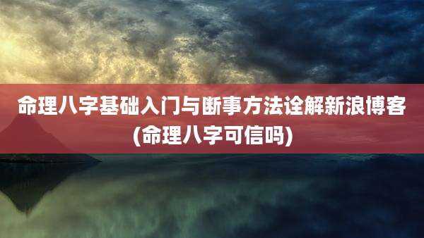 命理八字基础入门与断事方法诠解新浪博客(命理八字可信吗)