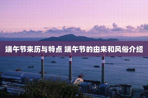 端午节来历与特点 端午节的由来和风俗介绍
