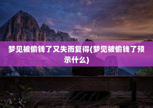 梦见被偷钱了又失而复得(梦见被偷钱了预示什么)