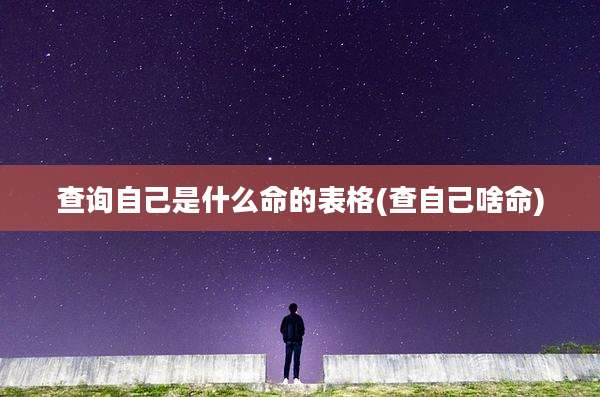 查询自己是什么命的表格(查自己啥命)