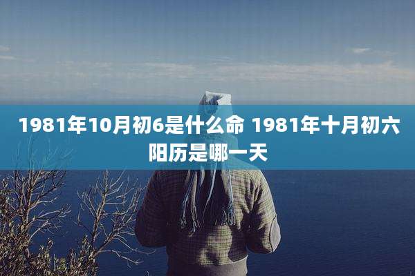 1981年10月初6是什么命 1981年十月初六阳历是哪一天