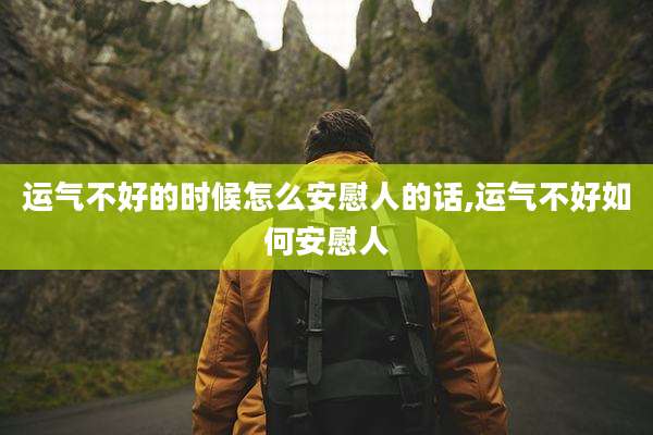 运气不好的时候怎么安慰人的话,运气不好如何安慰人