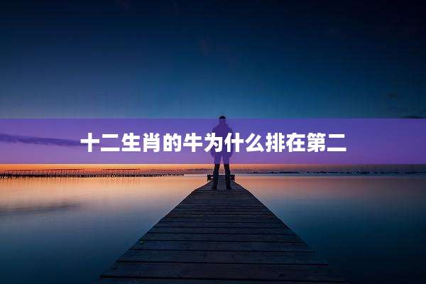 十二生肖的牛为什么排在第二
