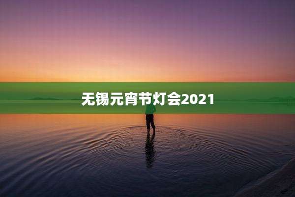 无锡元宵节灯会2021