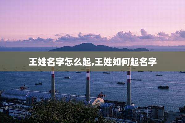王姓名字怎么起,王姓如何起名字