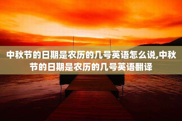 中秋节的日期是农历的几号英语怎么说,中秋节的日期是农历的几号英语翻译