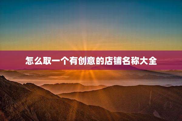 怎么取一个有创意的店铺名称大全